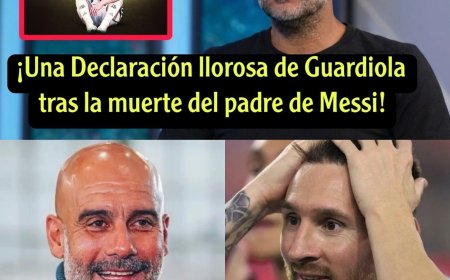 ¡Una Declaración sollozante de Guardiola después de la muerte del padre de Lionel Messi! 